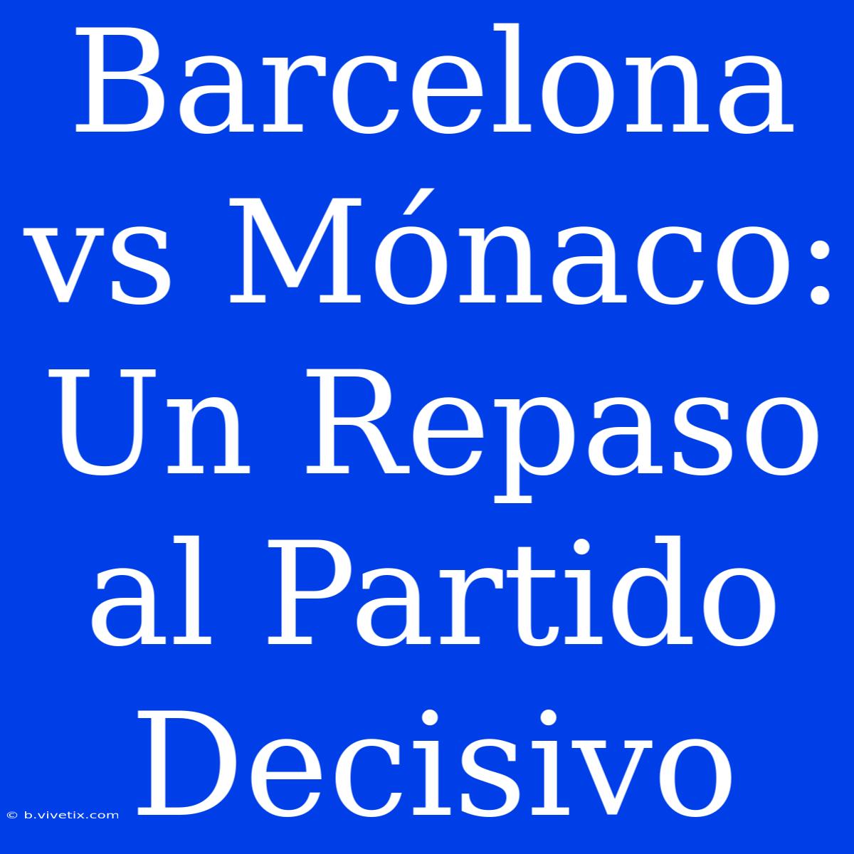 Barcelona Vs Mónaco: Un Repaso Al Partido Decisivo