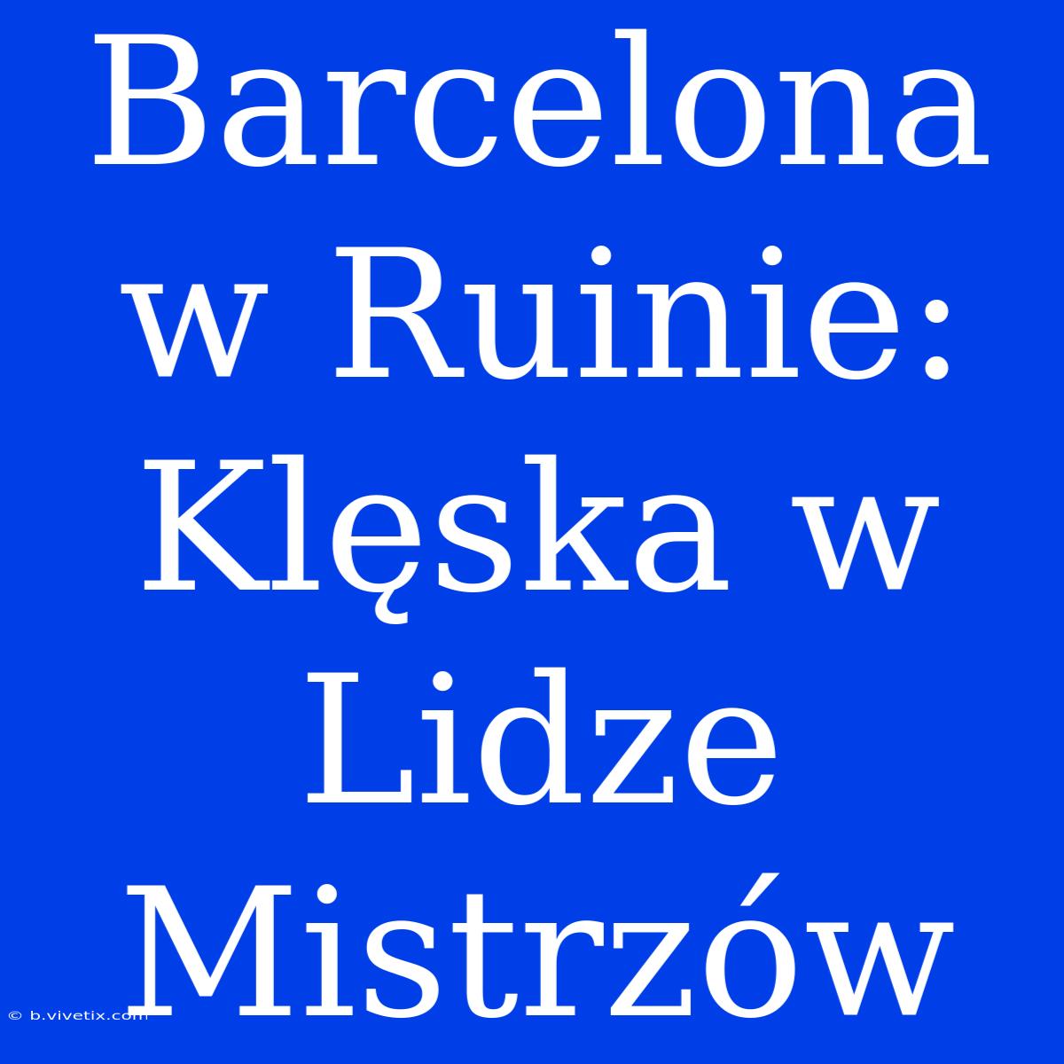 Barcelona W Ruinie: Klęska W Lidze Mistrzów