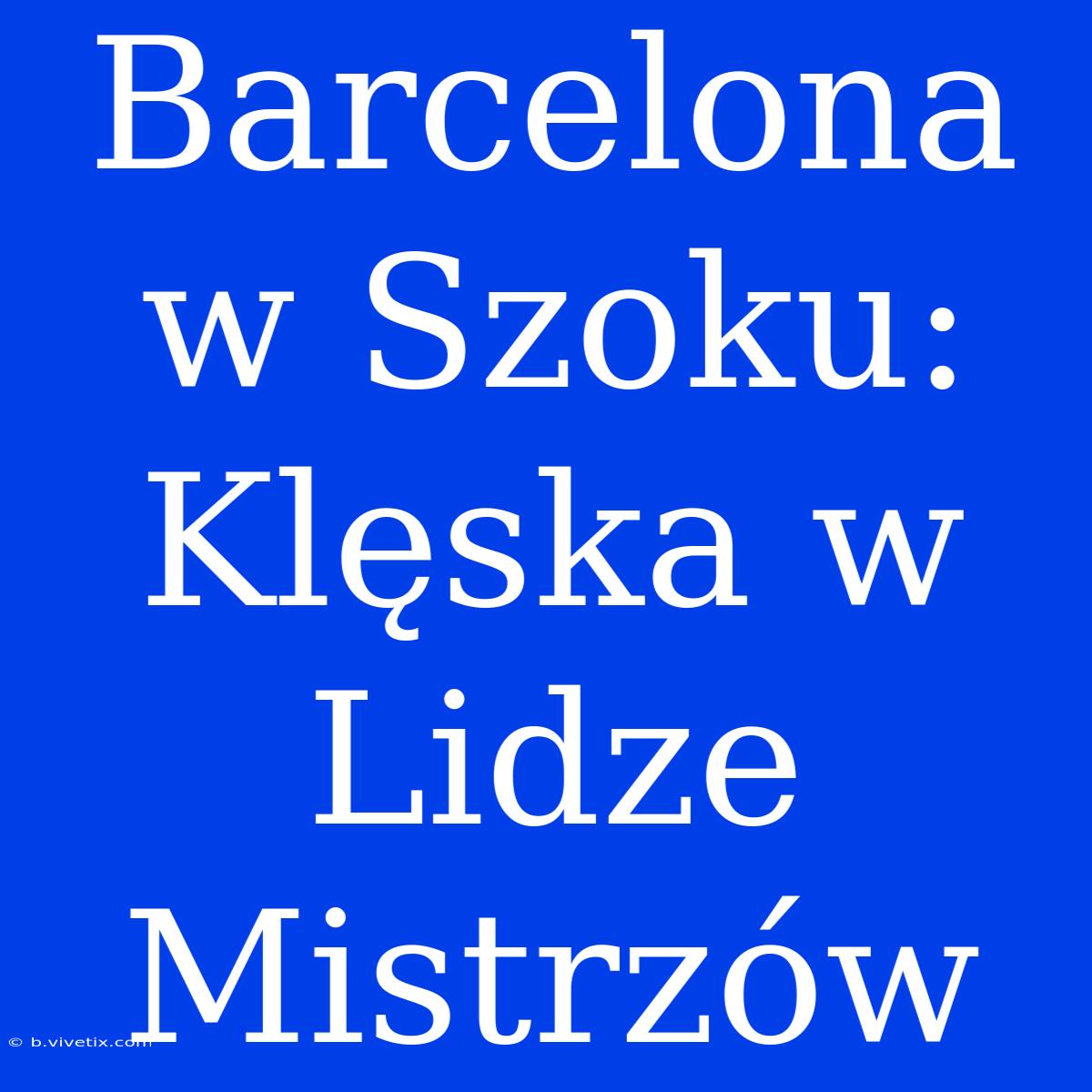 Barcelona W Szoku: Klęska W Lidze Mistrzów