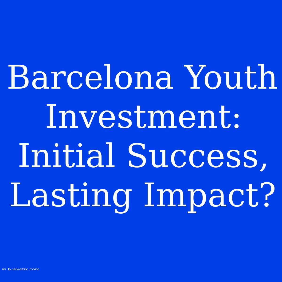 Barcelona Youth Investment: Initial Success, Lasting Impact?