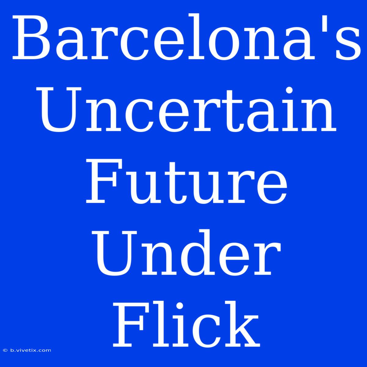 Barcelona's Uncertain Future Under Flick