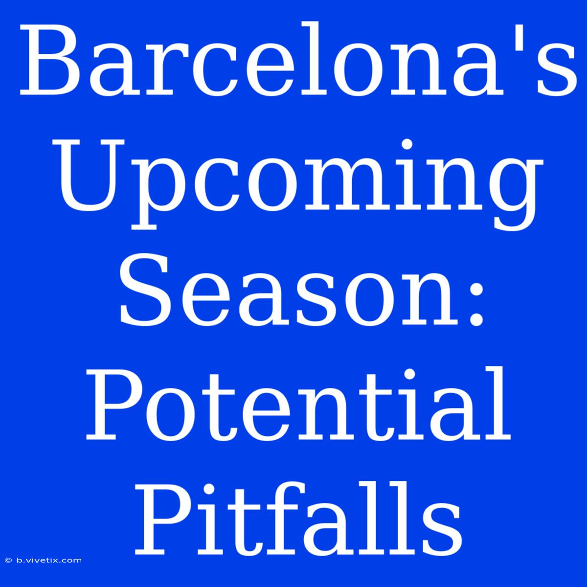 Barcelona's Upcoming Season: Potential Pitfalls