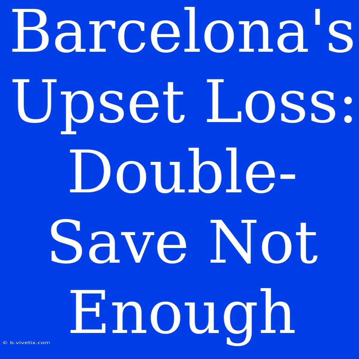 Barcelona's Upset Loss: Double-Save Not Enough 