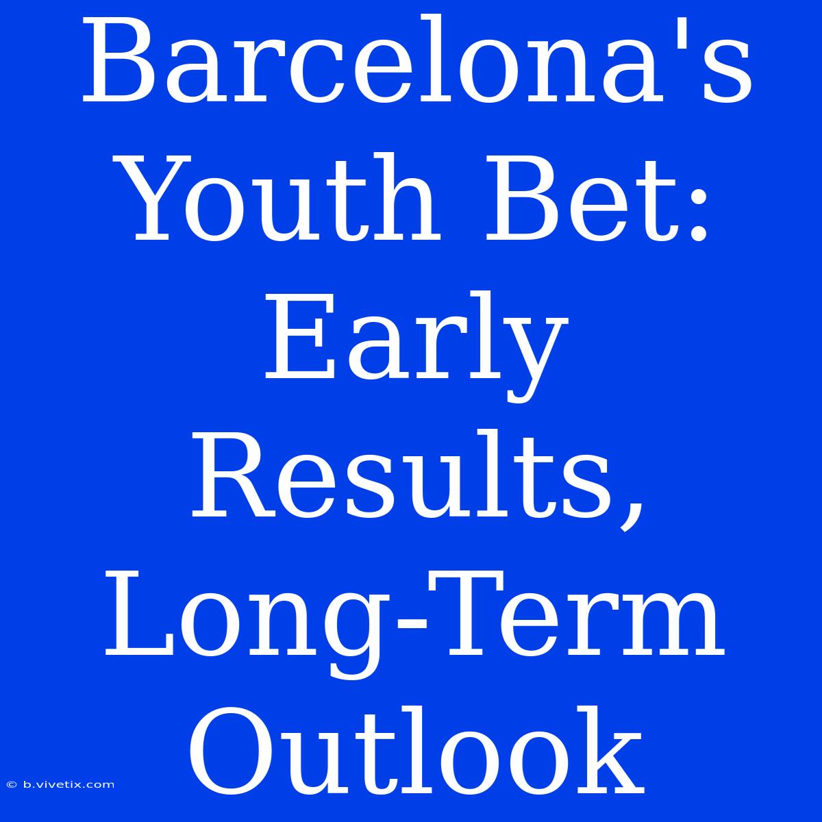 Barcelona's Youth Bet: Early Results, Long-Term Outlook