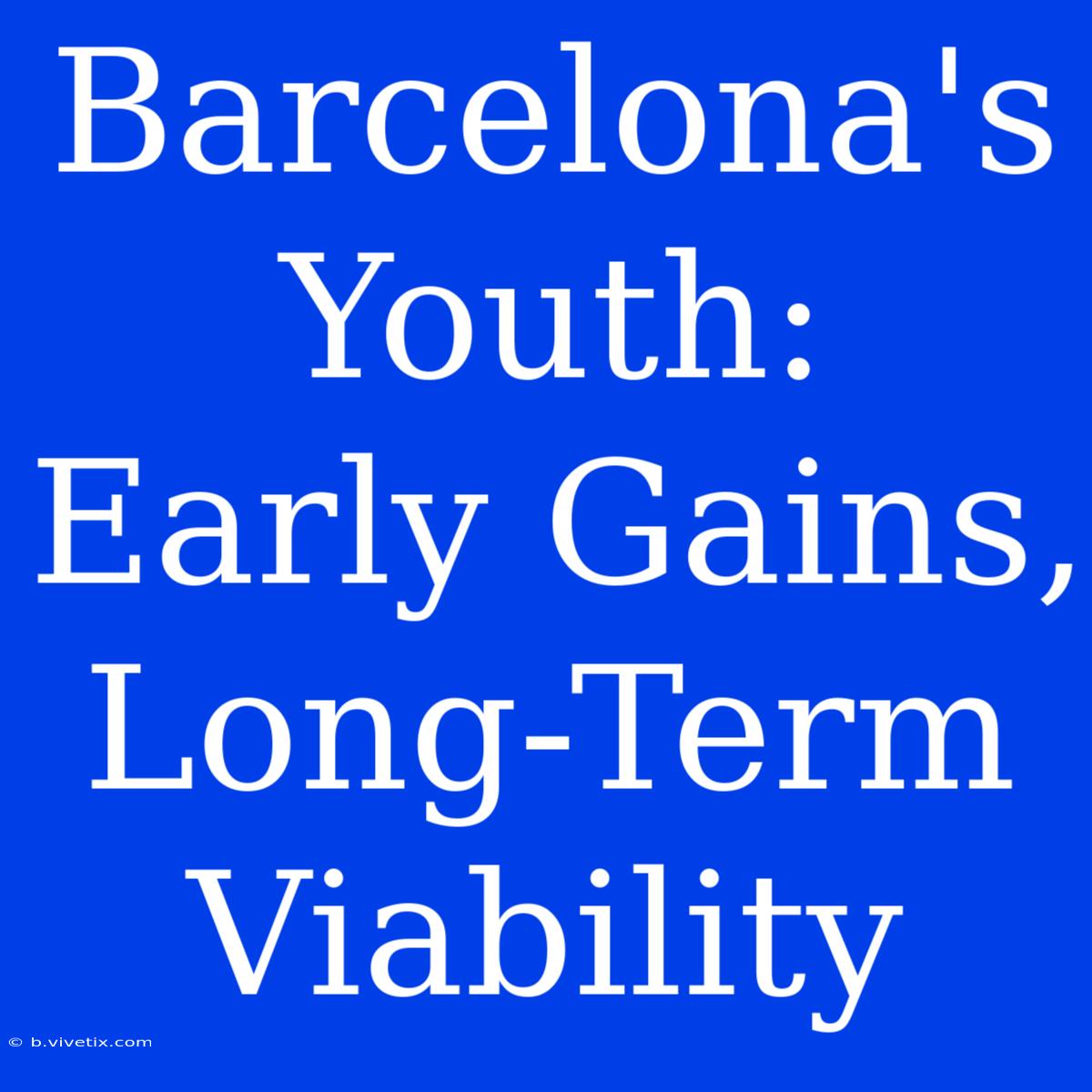 Barcelona's Youth: Early Gains, Long-Term Viability