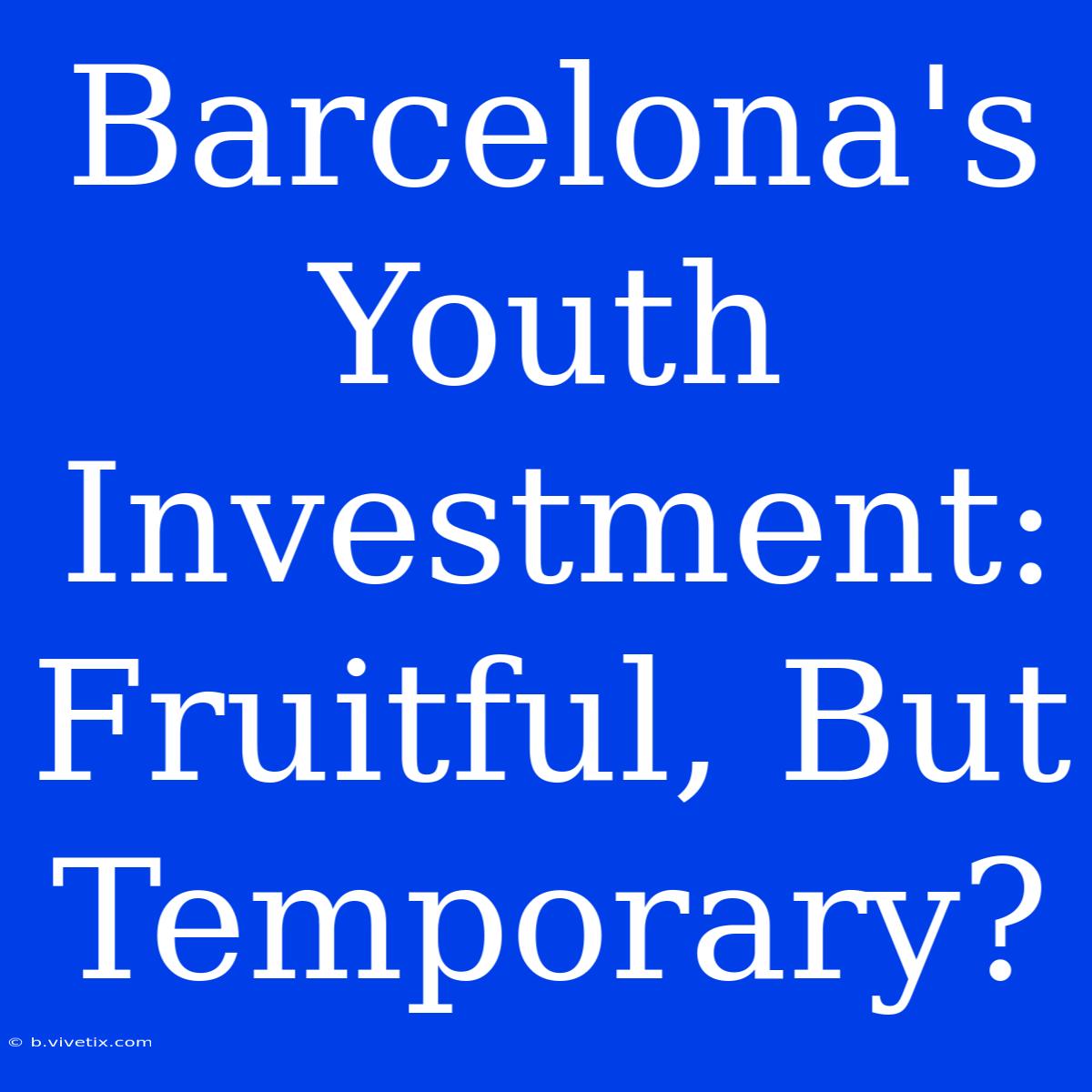 Barcelona's Youth Investment: Fruitful, But Temporary?