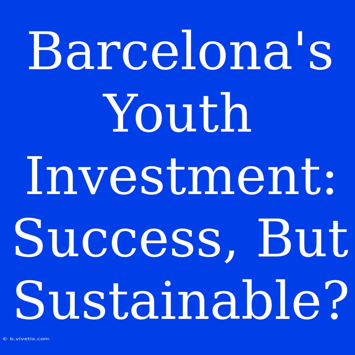 Barcelona's Youth Investment: Success, But Sustainable?