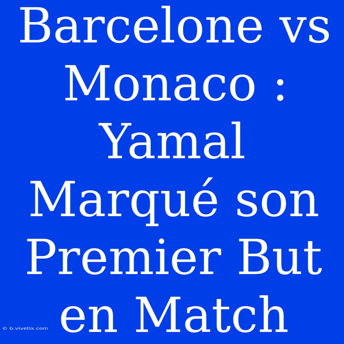 Barcelone Vs Monaco : Yamal Marqué Son Premier But En Match