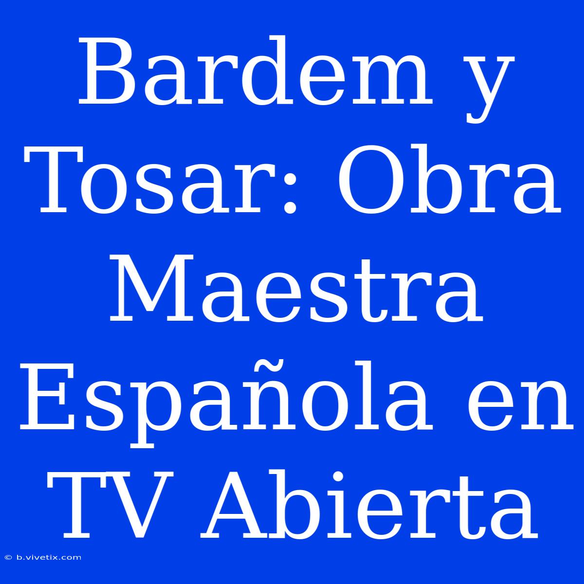 Bardem Y Tosar: Obra Maestra Española En TV Abierta