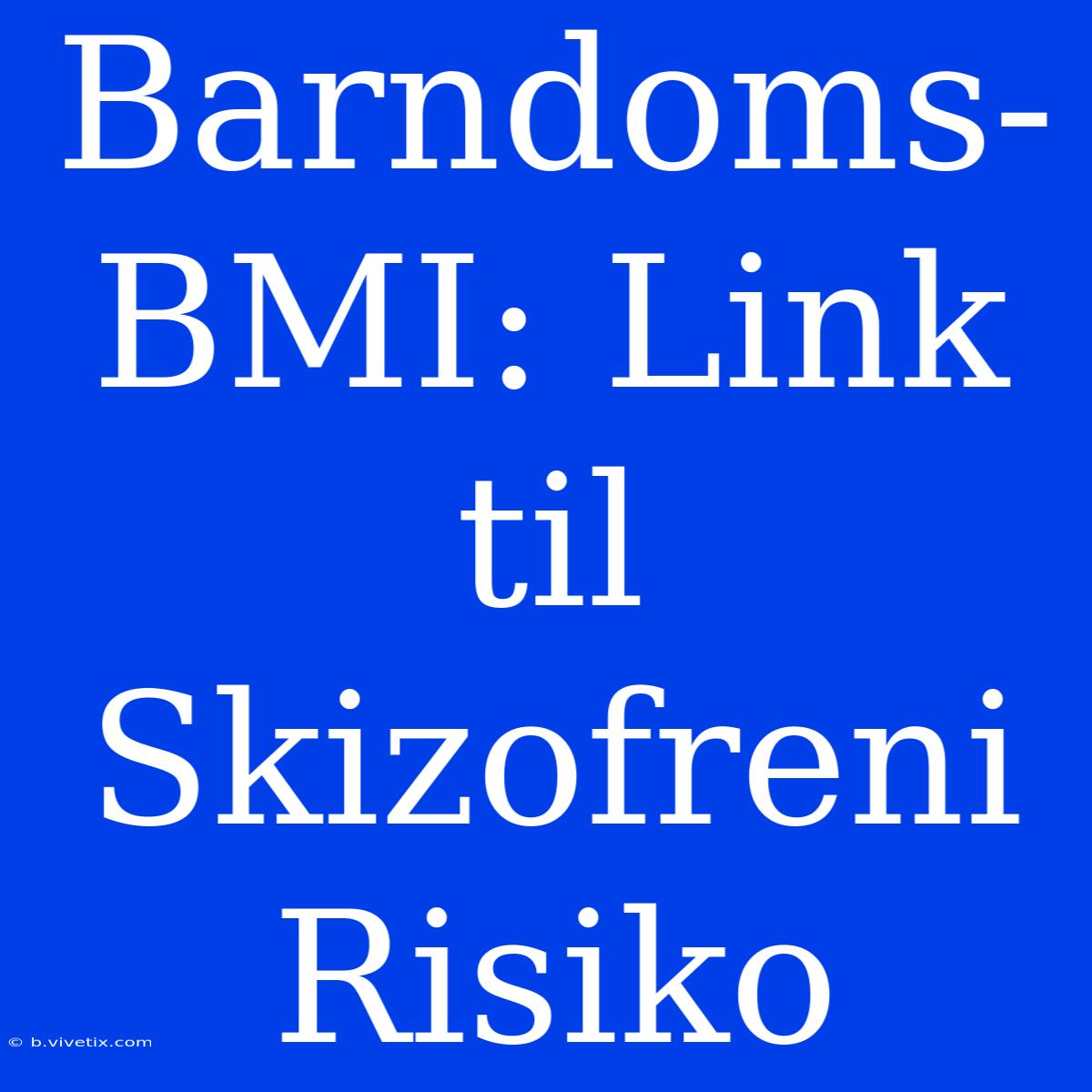 Barndoms-BMI: Link Til Skizofreni Risiko