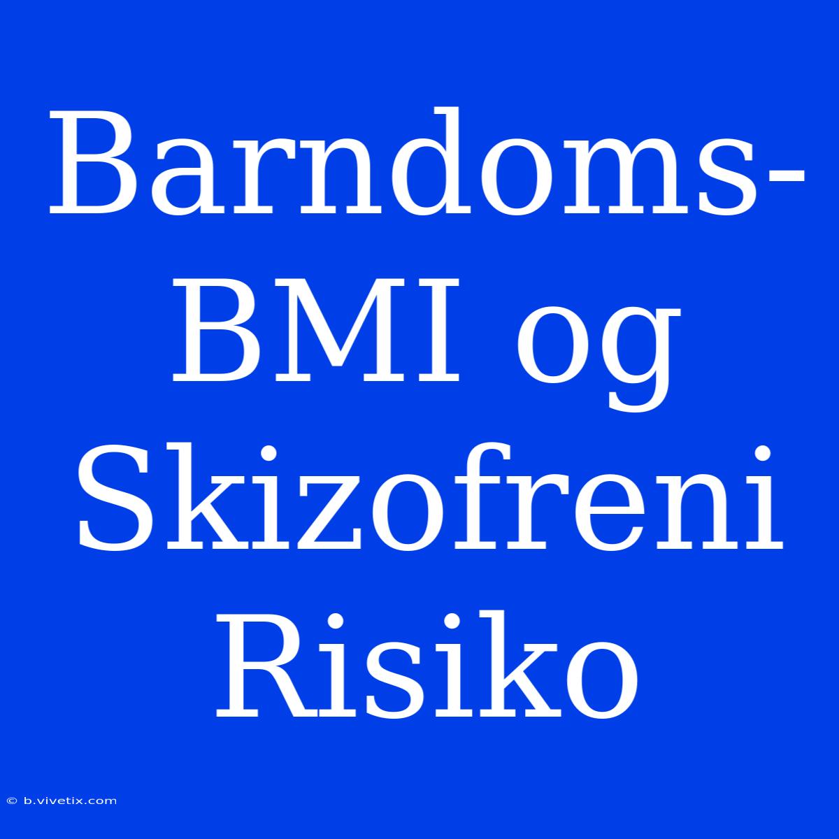 Barndoms-BMI Og Skizofreni Risiko