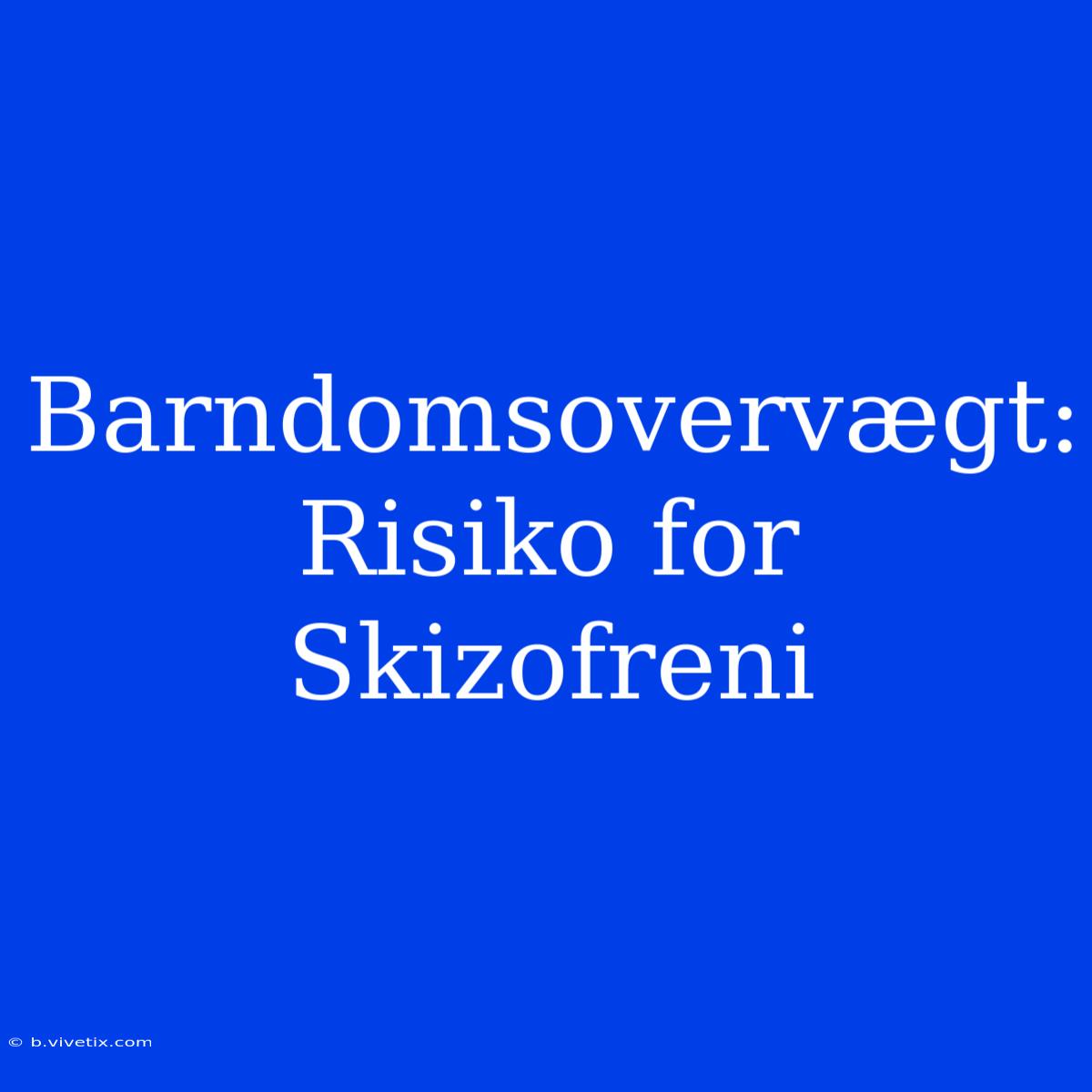 Barndomsovervægt: Risiko For Skizofreni