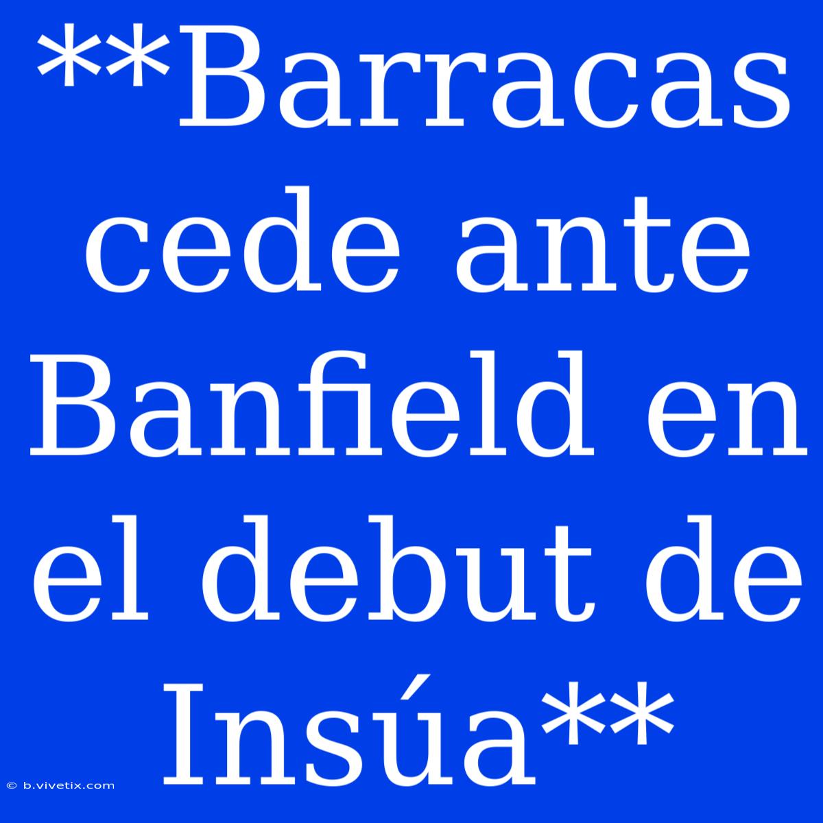 **Barracas Cede Ante Banfield En El Debut De Insúa**