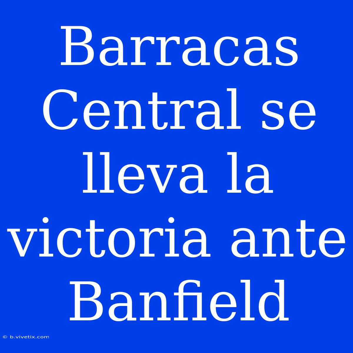 Barracas Central Se Lleva La Victoria Ante Banfield