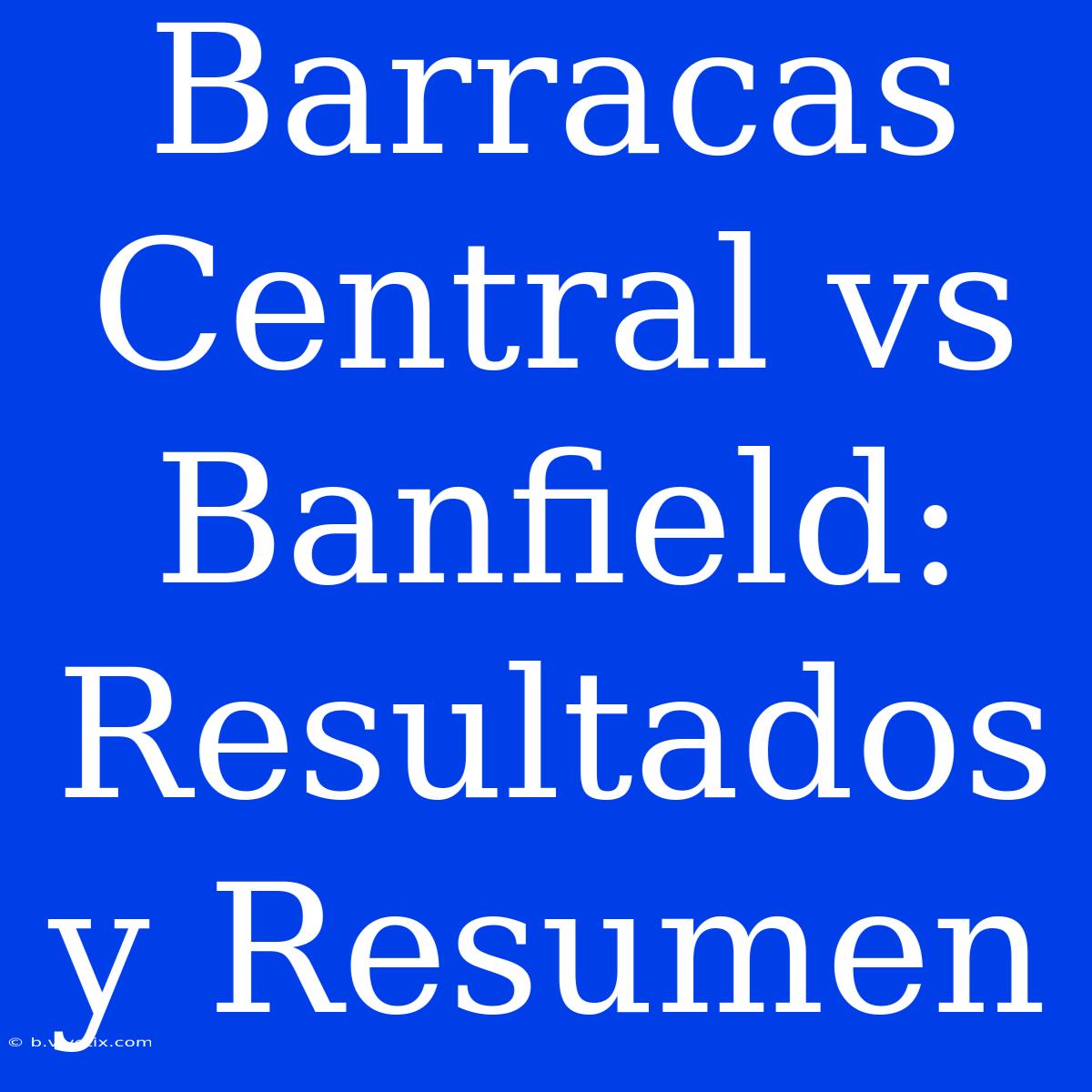 Barracas Central Vs Banfield: Resultados Y Resumen