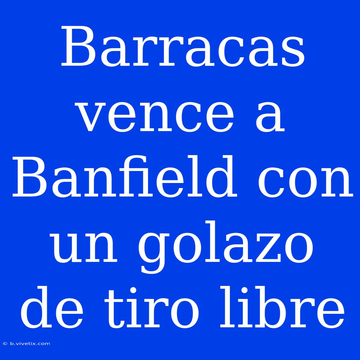 Barracas Vence A Banfield Con Un Golazo De Tiro Libre