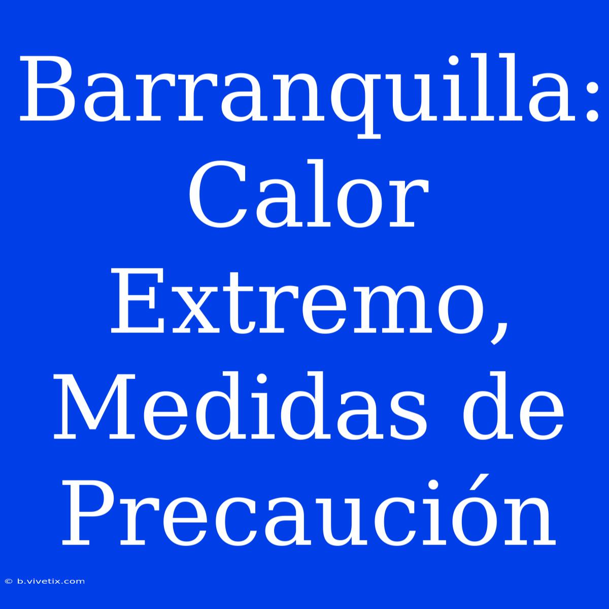 Barranquilla: Calor Extremo, Medidas De Precaución 