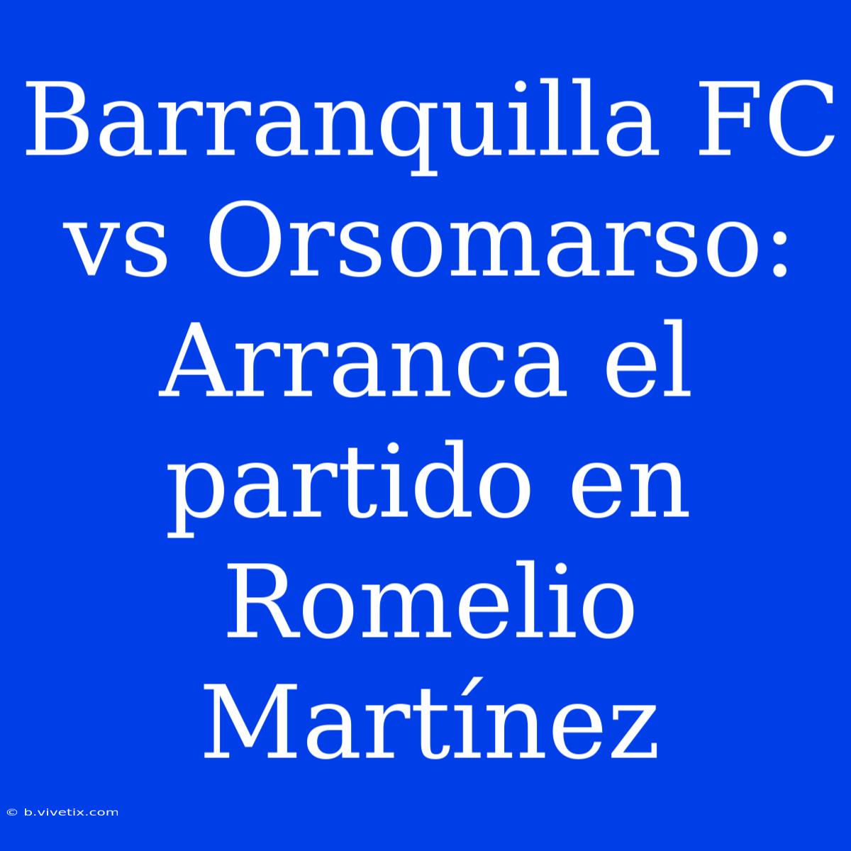 Barranquilla FC Vs Orsomarso: Arranca El Partido En Romelio Martínez