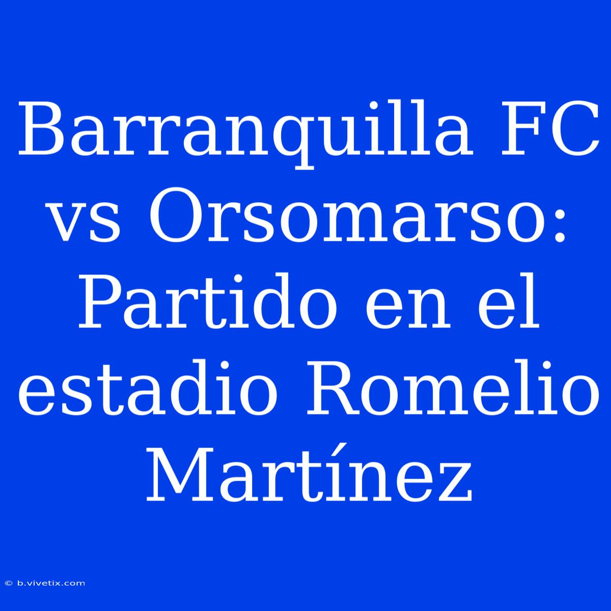 Barranquilla FC Vs Orsomarso: Partido En El Estadio Romelio Martínez