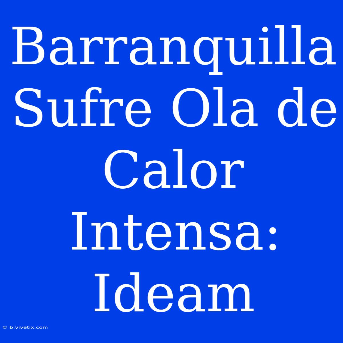 Barranquilla Sufre Ola De Calor Intensa: Ideam