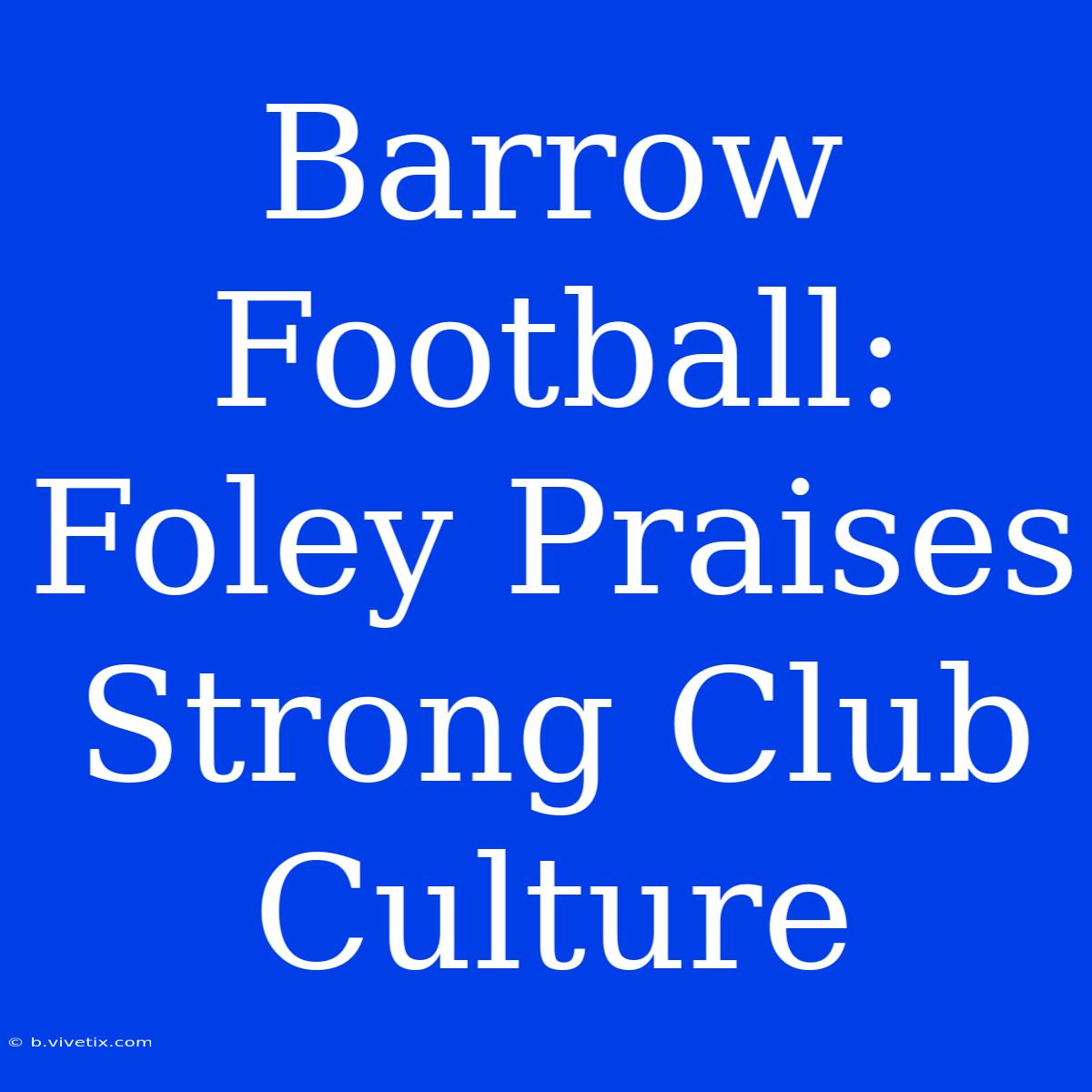 Barrow Football: Foley Praises Strong Club Culture 