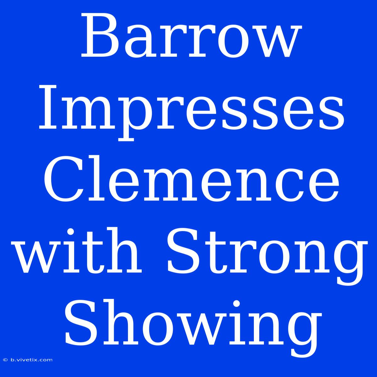 Barrow Impresses Clemence With Strong Showing