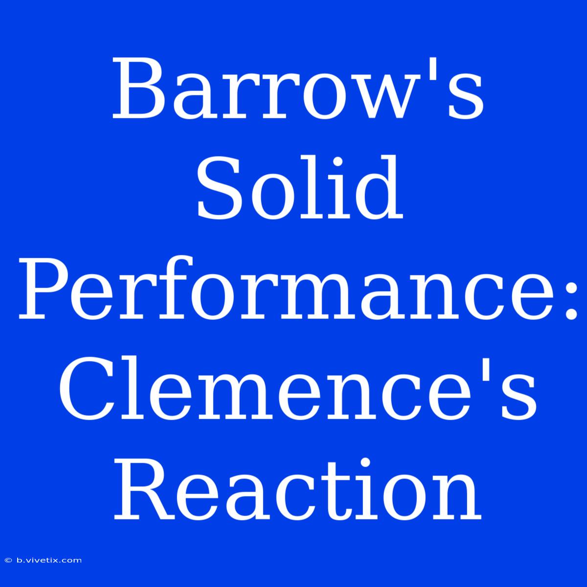 Barrow's Solid Performance: Clemence's Reaction