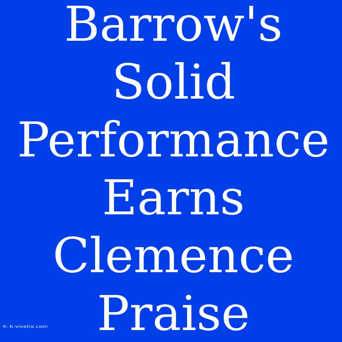 Barrow's Solid Performance Earns Clemence Praise