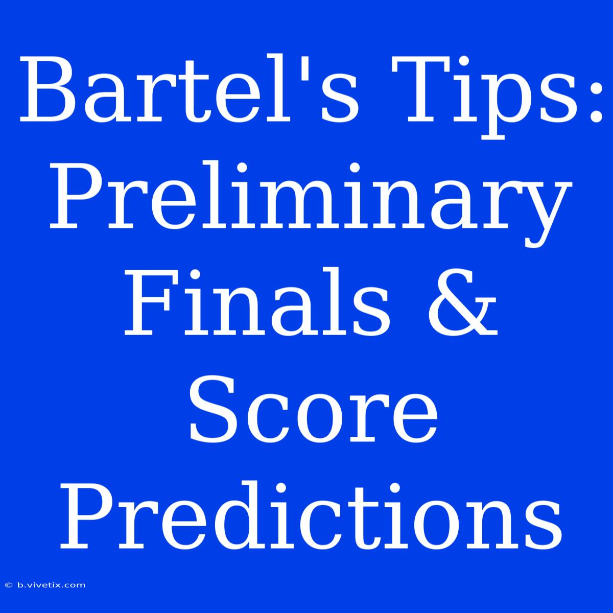 Bartel's Tips: Preliminary Finals & Score Predictions