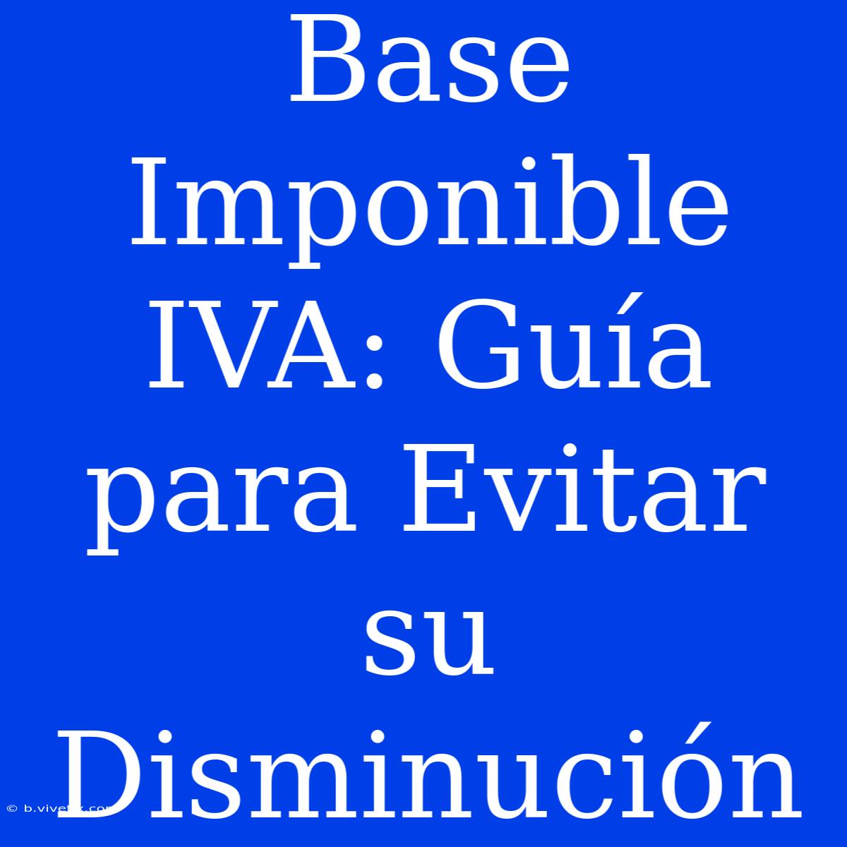 Base Imponible IVA: Guía Para Evitar Su Disminución