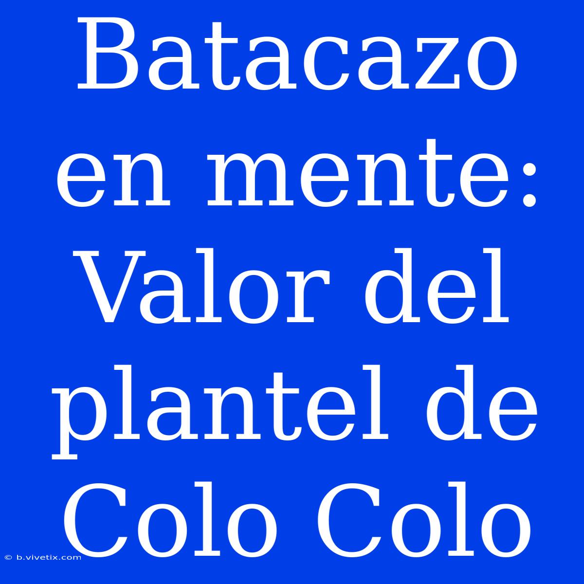 Batacazo En Mente: Valor Del Plantel De Colo Colo