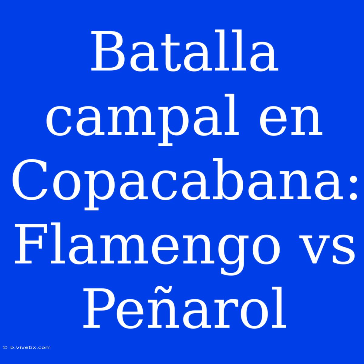 Batalla Campal En Copacabana: Flamengo Vs Peñarol