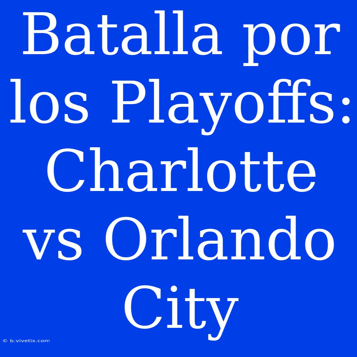 Batalla Por Los Playoffs: Charlotte Vs Orlando City