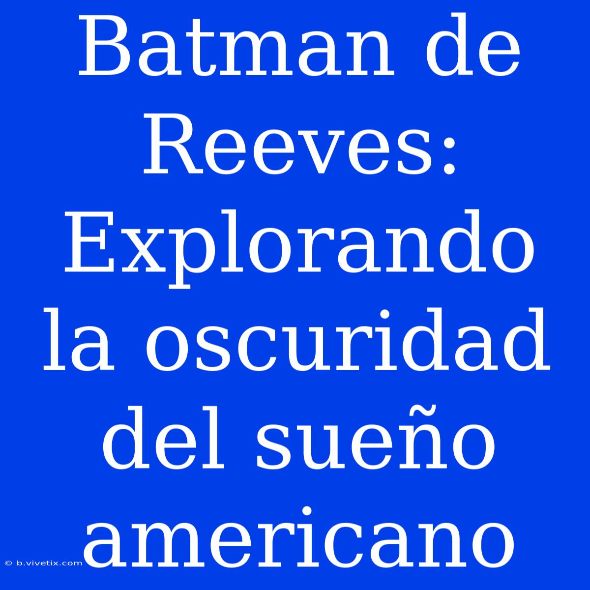 Batman De Reeves: Explorando La Oscuridad Del Sueño Americano