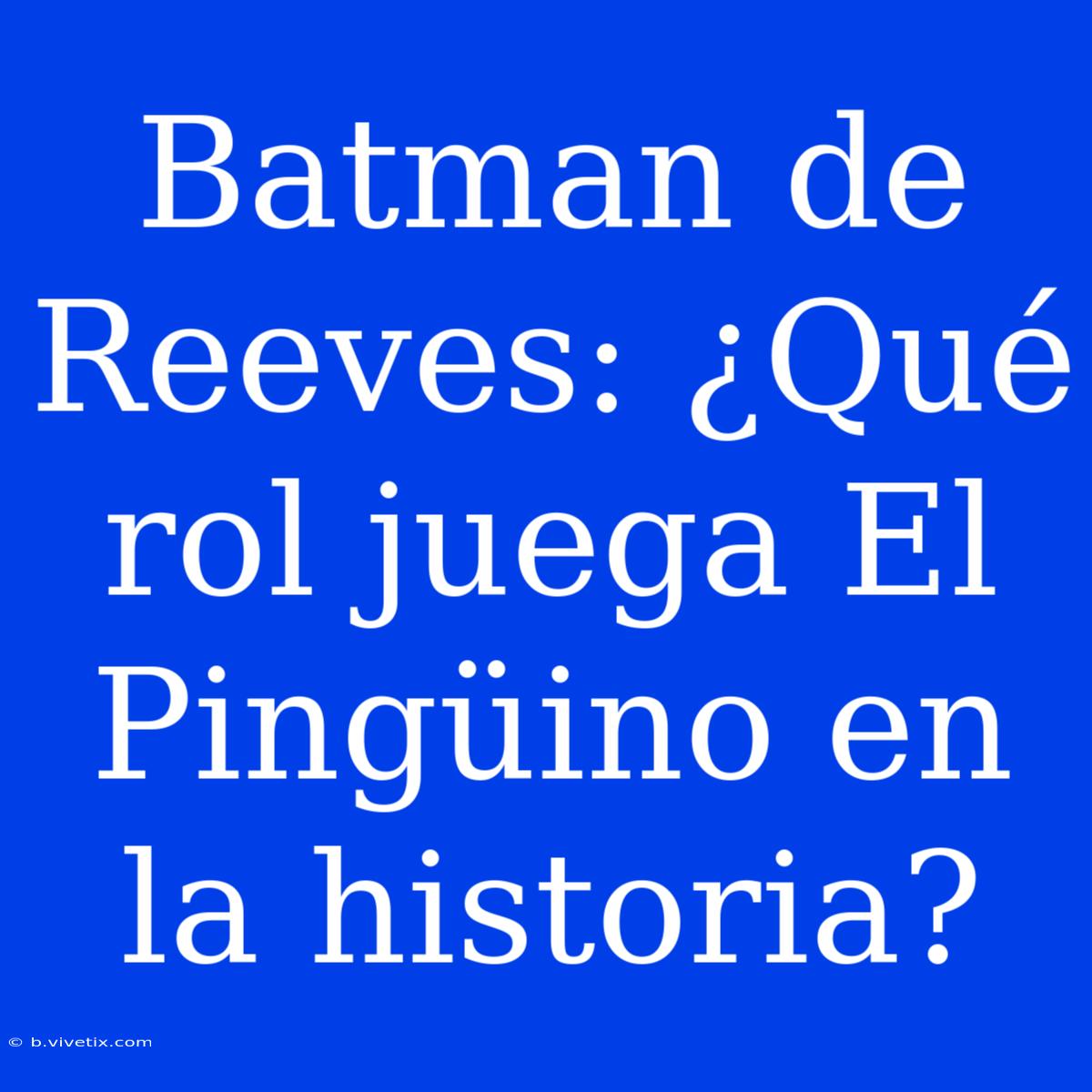 Batman De Reeves: ¿Qué Rol Juega El Pingüino En La Historia?