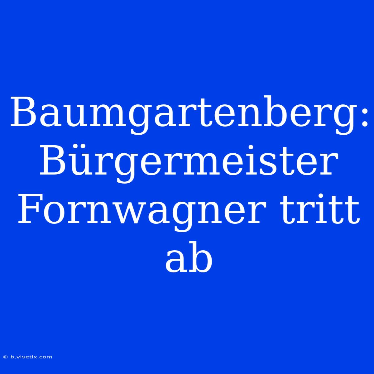 Baumgartenberg: Bürgermeister Fornwagner Tritt Ab