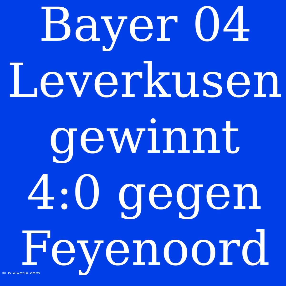 Bayer 04 Leverkusen Gewinnt 4:0 Gegen Feyenoord