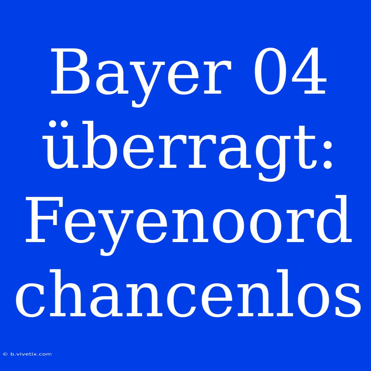 Bayer 04 Überragt: Feyenoord Chancenlos