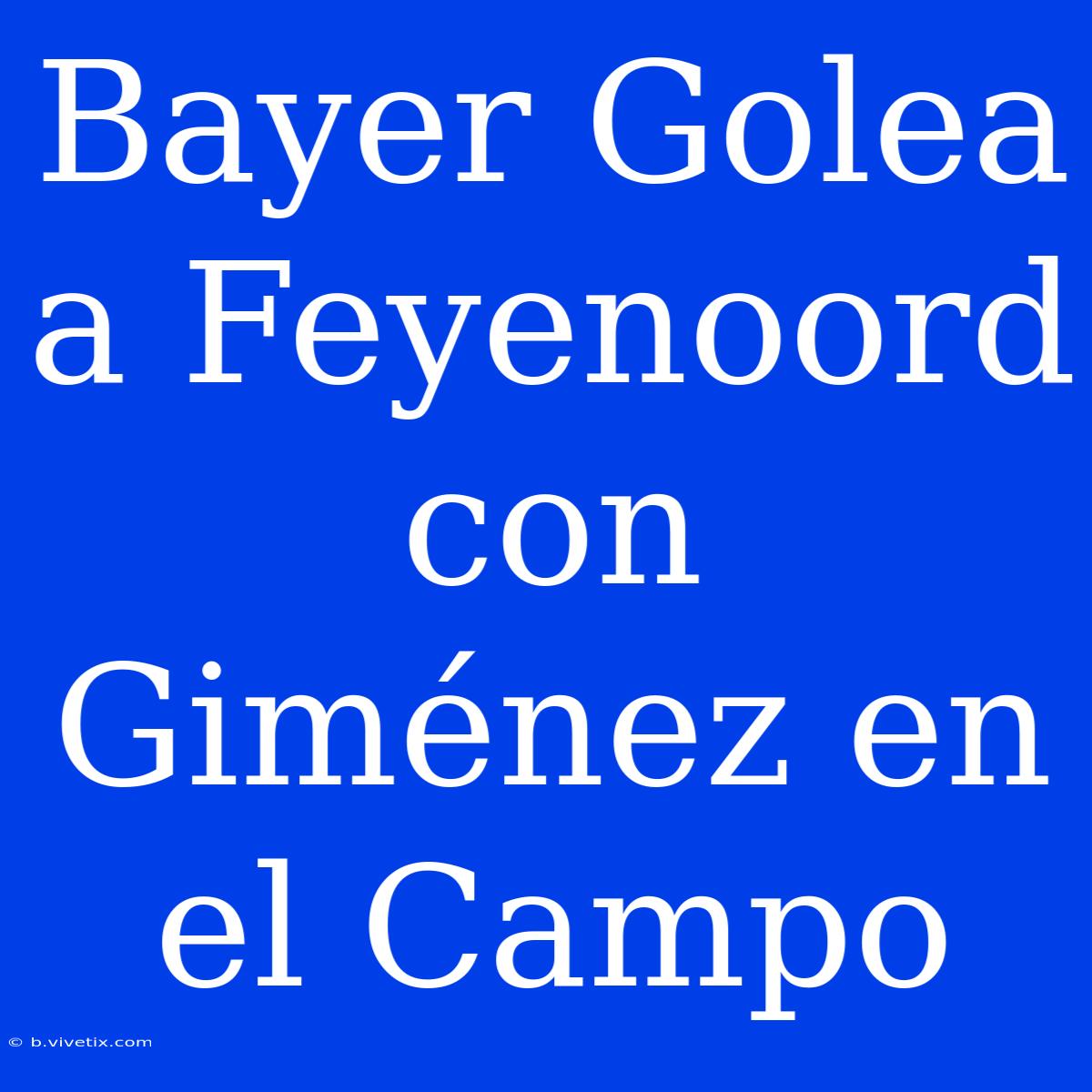 Bayer Golea A Feyenoord Con Giménez En El Campo