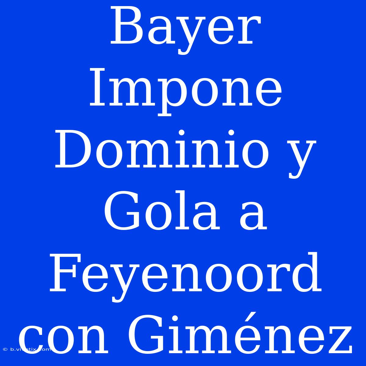 Bayer Impone Dominio Y Gola A Feyenoord Con Giménez