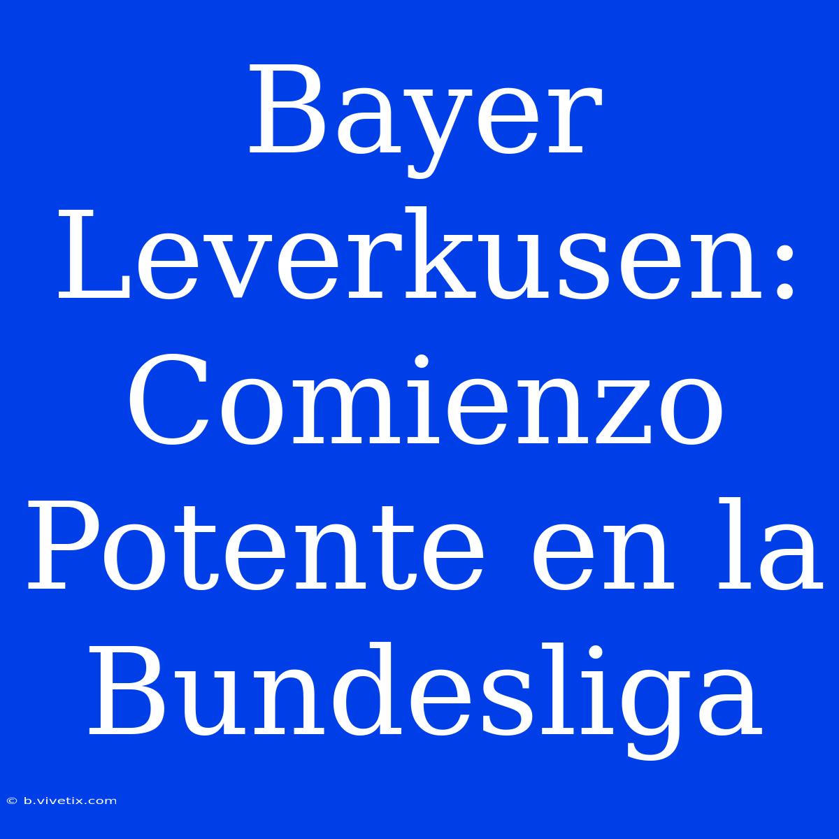 Bayer Leverkusen: Comienzo Potente En La Bundesliga