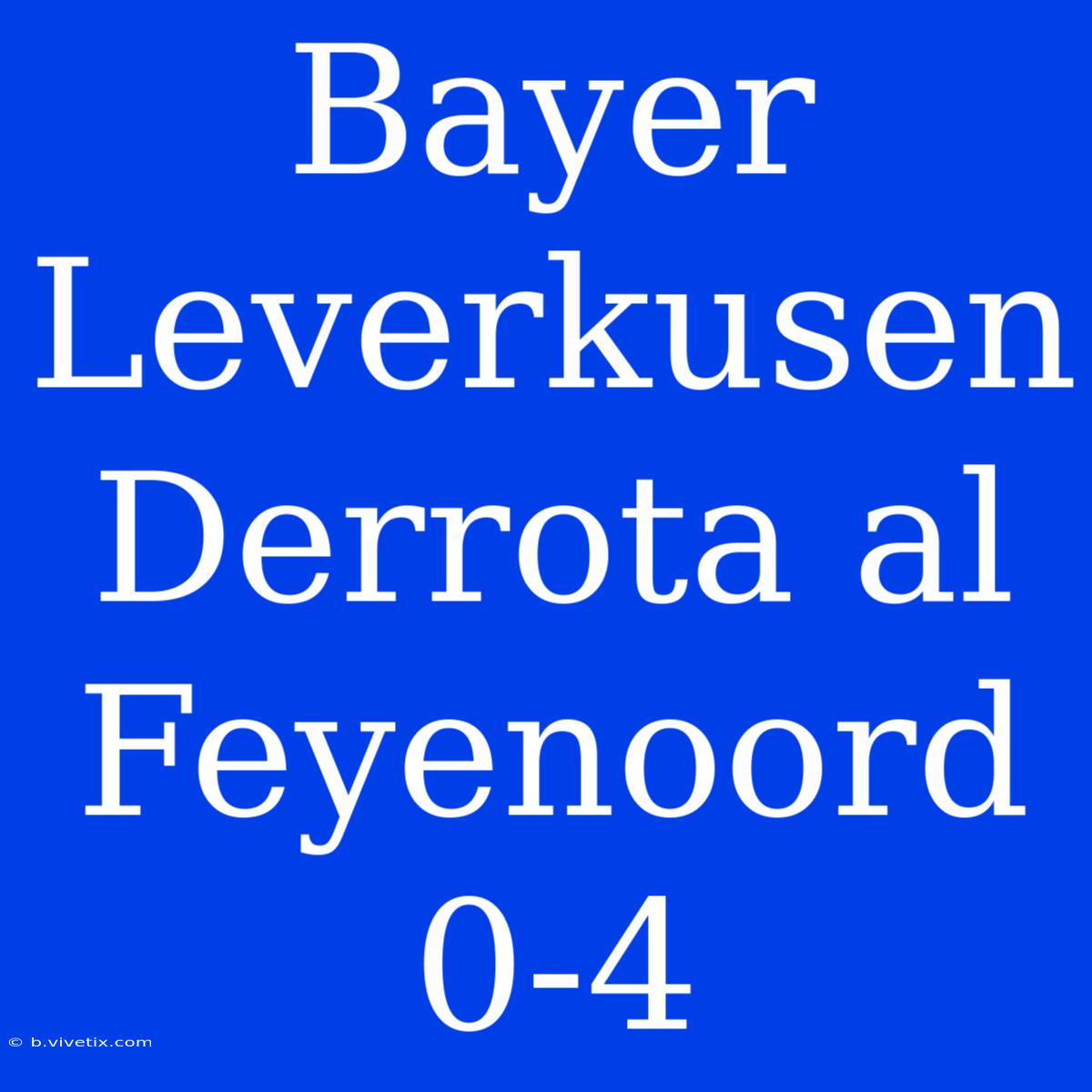 Bayer Leverkusen Derrota Al Feyenoord 0-4