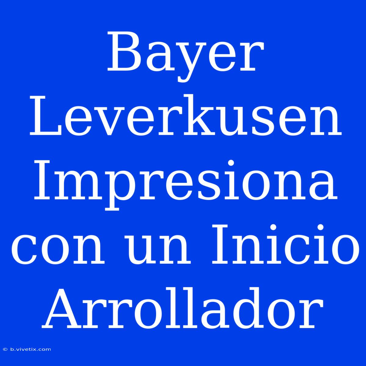 Bayer Leverkusen Impresiona Con Un Inicio Arrollador