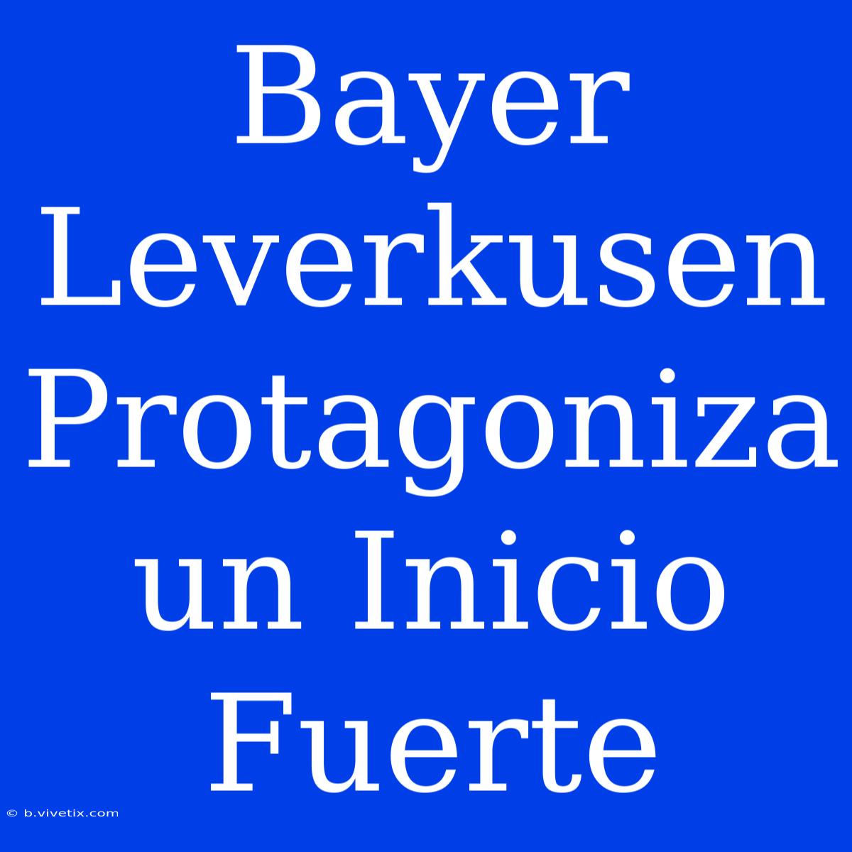 Bayer Leverkusen Protagoniza Un Inicio Fuerte