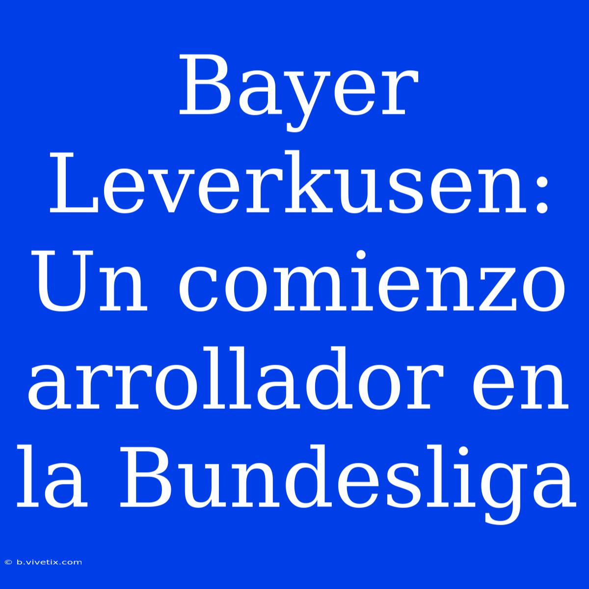 Bayer Leverkusen: Un Comienzo Arrollador En La Bundesliga