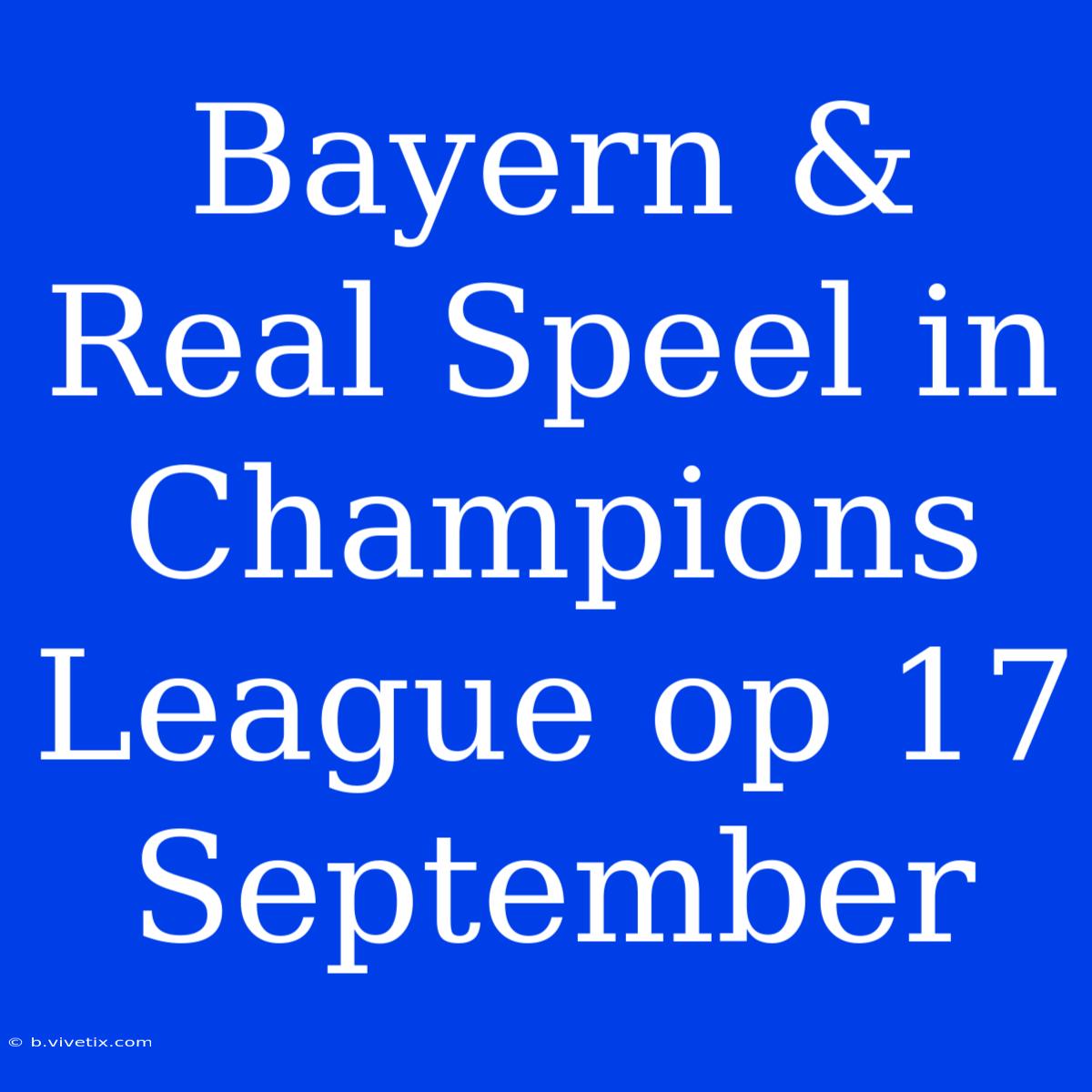 Bayern & Real Speel In Champions League Op 17 September 