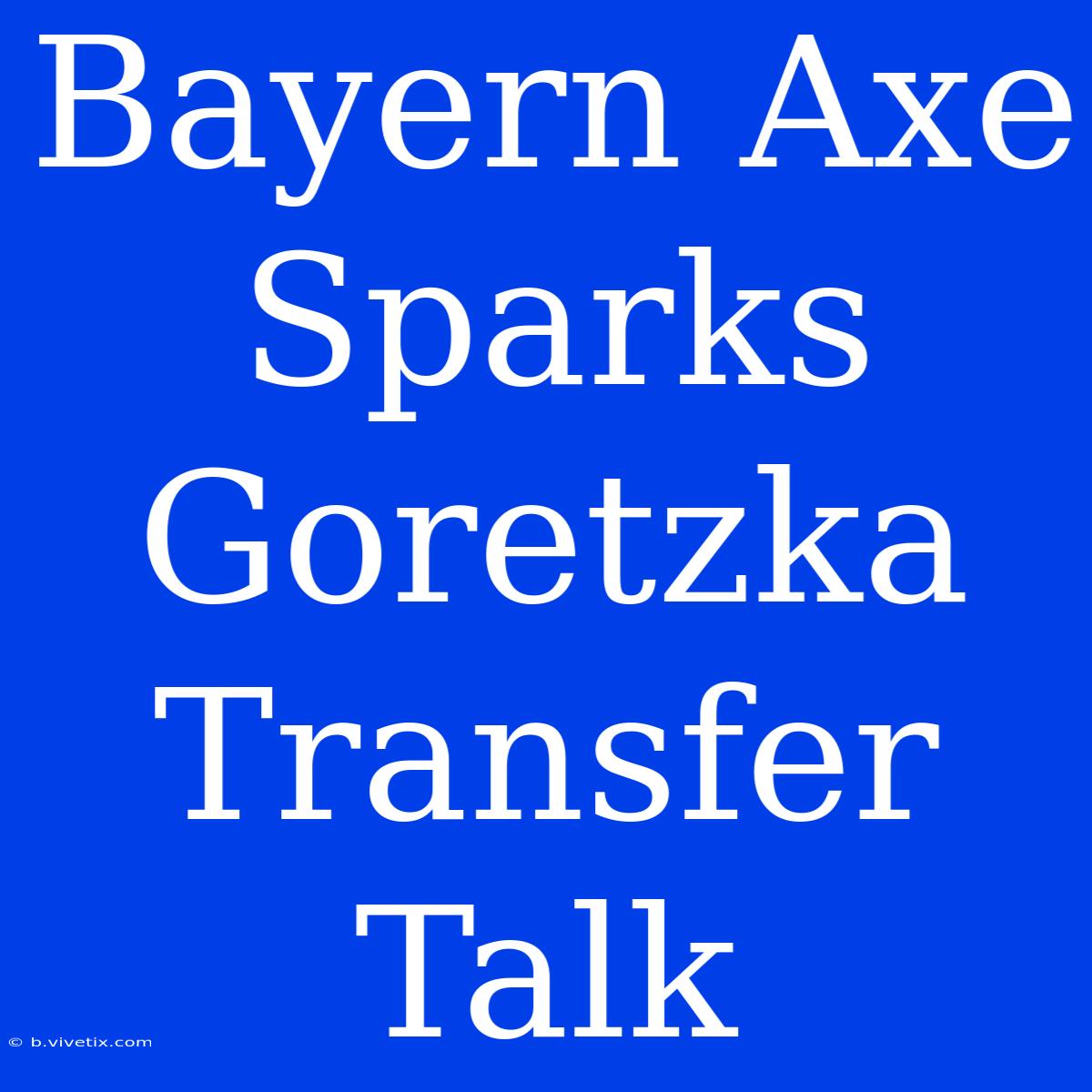 Bayern Axe Sparks Goretzka Transfer Talk