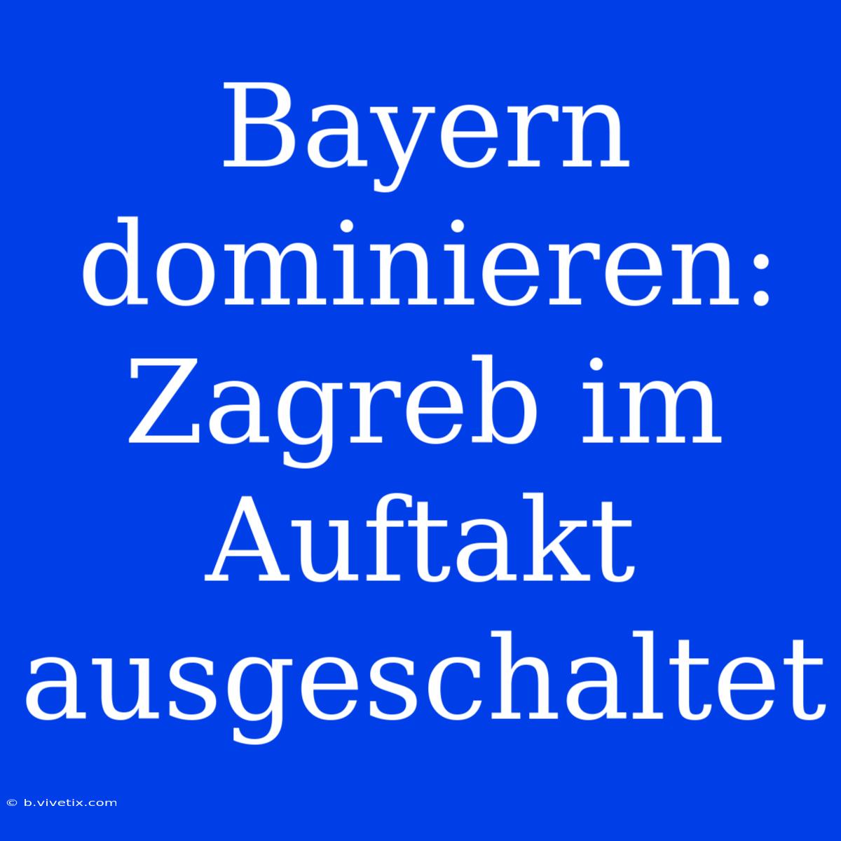 Bayern Dominieren: Zagreb Im Auftakt Ausgeschaltet