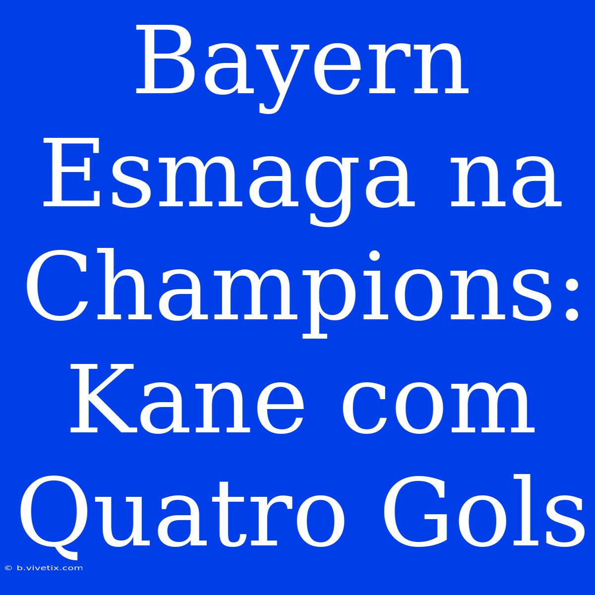 Bayern Esmaga Na Champions: Kane Com Quatro Gols