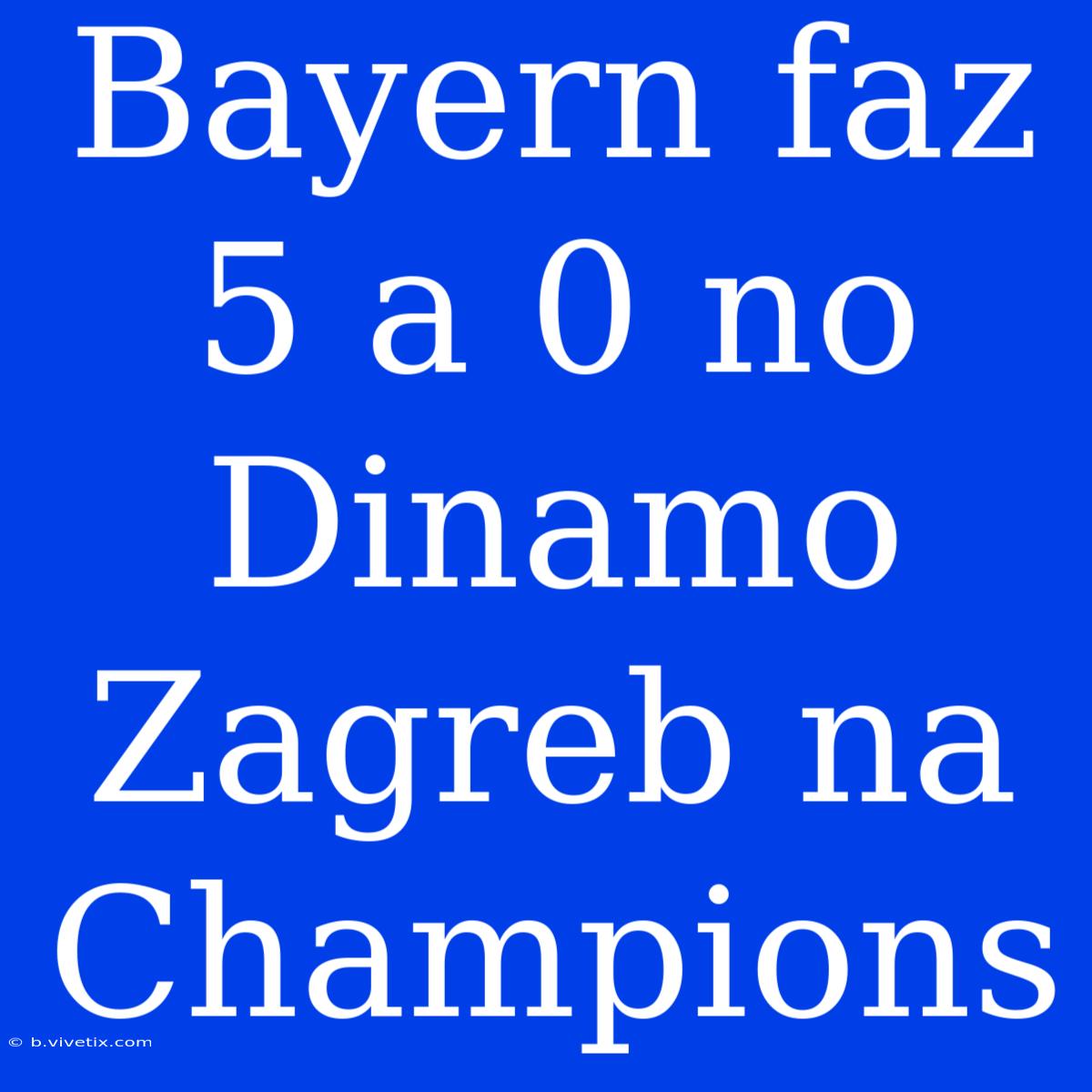 Bayern Faz 5 A 0 No Dinamo Zagreb Na Champions